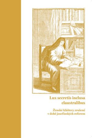 Lux secretis inclusa claustralibus: ženské kláštery zrušené v době josefínských reforem